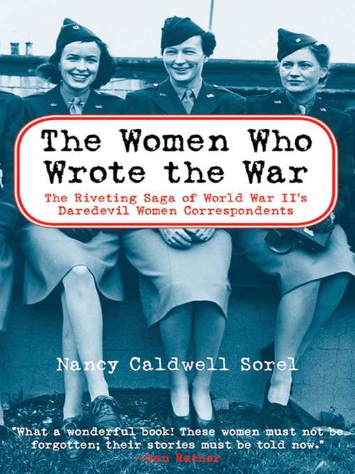 Title details for The Women Who Wrote the War: the Compelling Story of the Path-breaking Women War Correspondents of World War II by Nancy Caldwell Sorel - Available